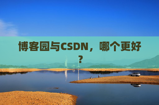 博客园与CSDN，哪个更好？
